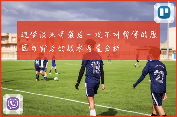 追梦谈米奇最后一攻不叫暂停的原因与背后的战术考量分析