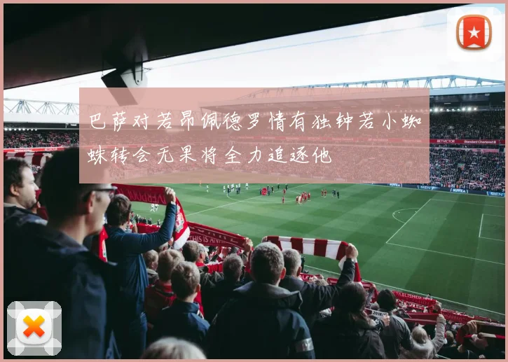 巴萨对若昂佩德罗情有独钟若小蜘蛛转会无果将全力追逐他