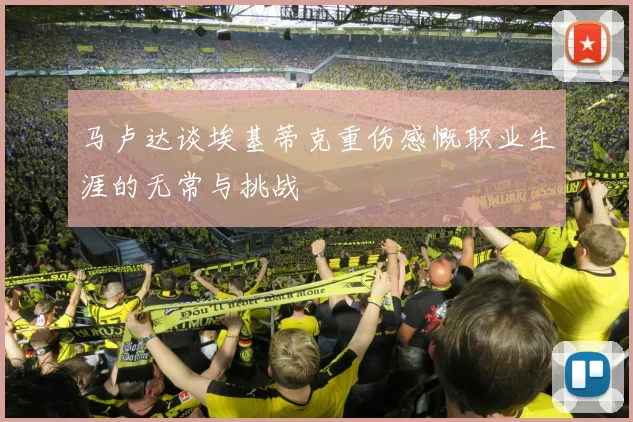 马卢达谈埃基蒂克重伤感慨职业生涯的无常与挑战